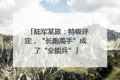 陆军某旅：特级评定，“长跑高手”成了“全能兵”